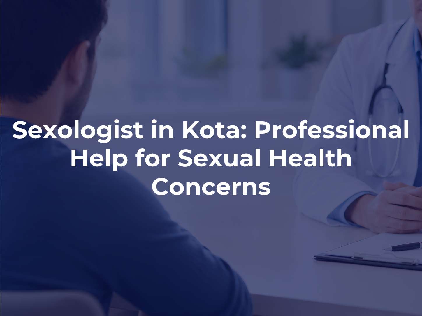 Sexologist in Kota: Professional Help for Sexual Health Concerns